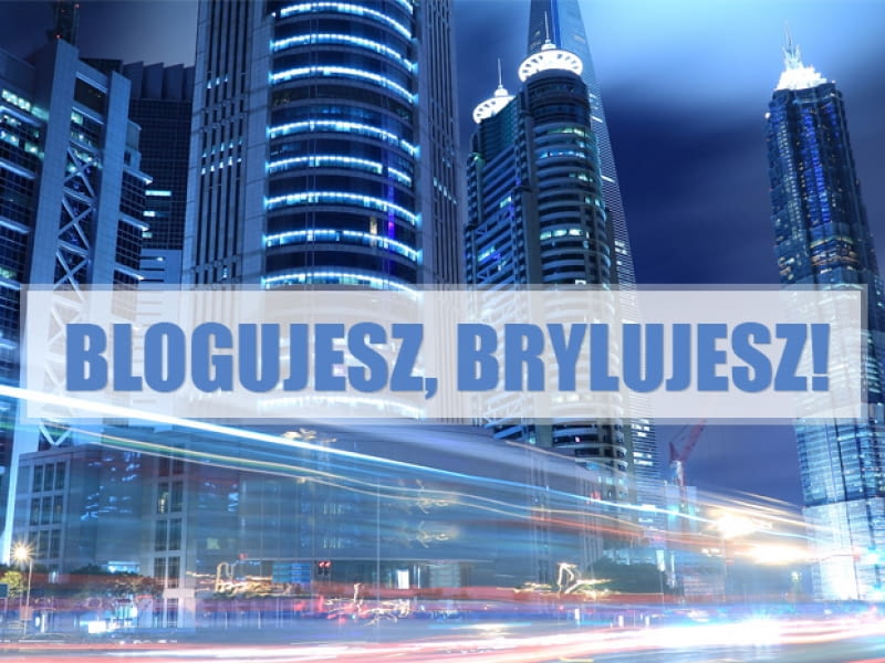Blogujesz, brylujesz! Blogujesz, brylujesz!