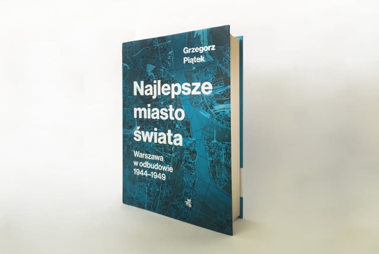 Książka „Najlepsze miasto świata. Warszawa w odbudowie 1944-1949”, autor: Grzegorz Piątek