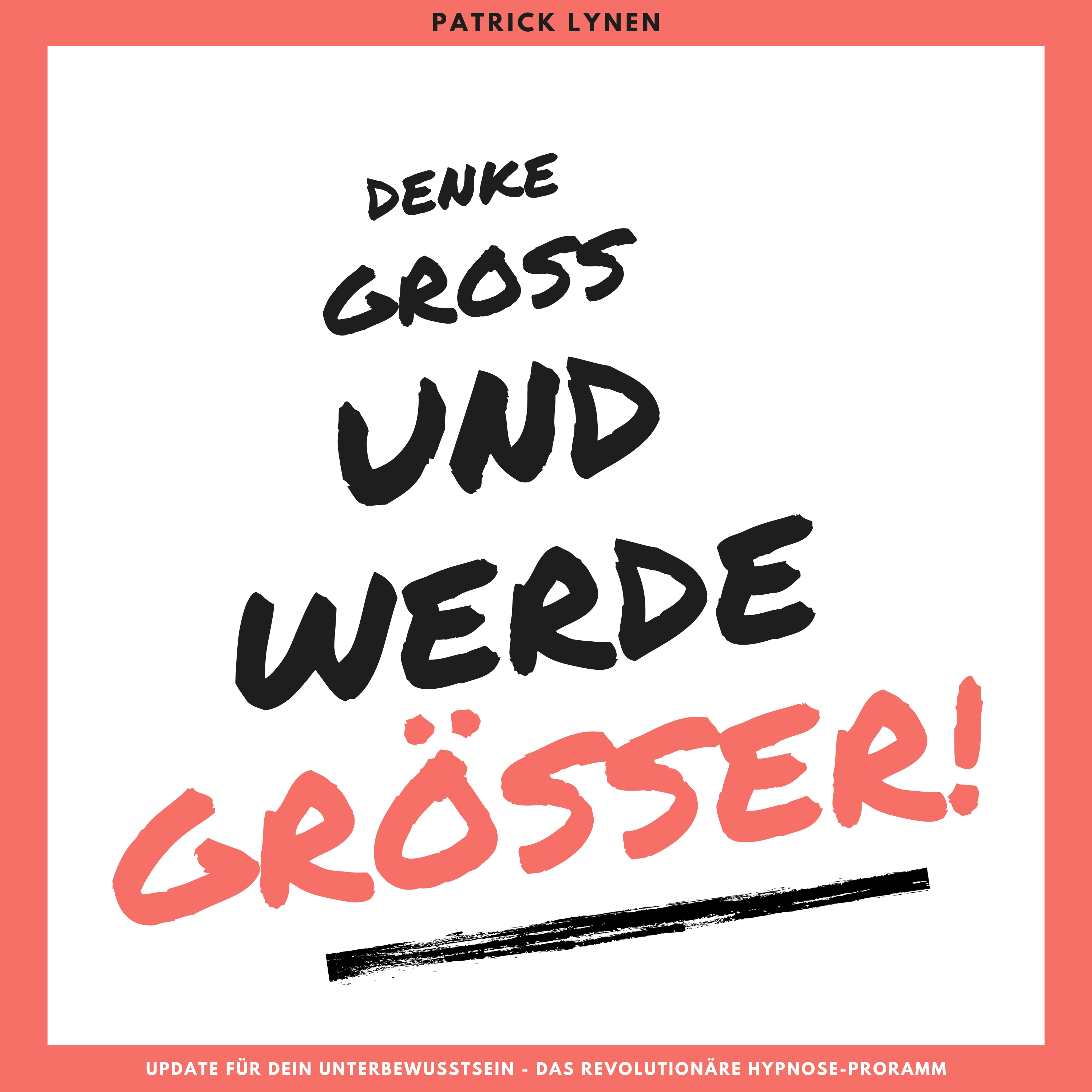 Denke groß und werde größer: Update für Dein Unterbewusstsein - Das revolutionäre Hypnose-Programm
