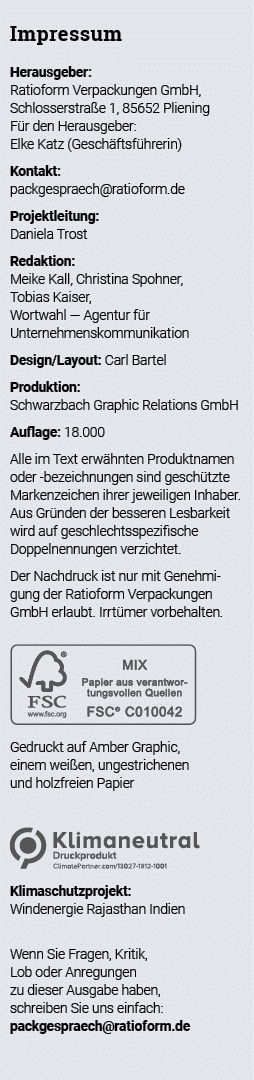 Impressum Herausgeber: Ratioform Verpackungen GmbH, Schlosserstraße 1, 85652 Pliening Für den Herausgeber: Elke Katz    