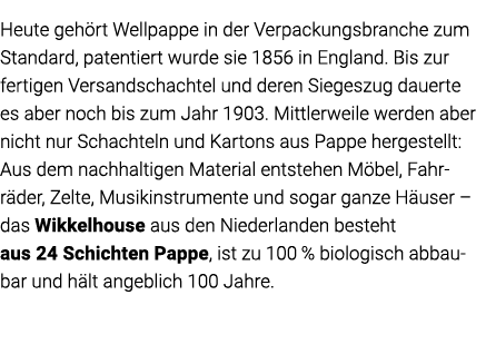 Heute gehört Wellpappe in der Verpackungsbranche zum Standard, patentiert wurde sie 1856 in England  Bis zur fertigen   