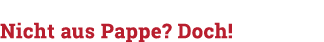 Nicht aus Pappe  Doch 