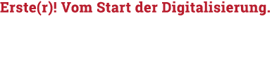 Erste(r)  Vom Start der Digitalisierung 