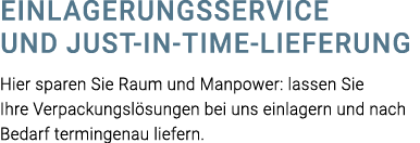 Einlagerungsservice und Just-In-Time-Lieferung Hier sparen Sie Raum und Manpower: lassen Sie Ihre Verpackungslösungen   