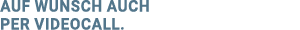 auf Wunsch auch per Videocall 