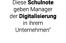 Diese Schulnote geben Manager der Digitalisierung in ihrem Unternehmen*