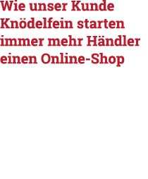 Wie unser Kunde Knödelfein starten immer mehr Händler einen Online-Shop