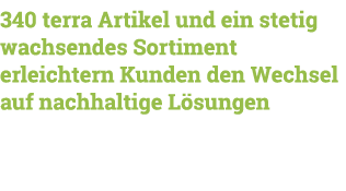 340 terra Artikel und ein stetig wachsendes Sortiment erleichtern Kunden den Wechsel auf nachhaltige Lösungen