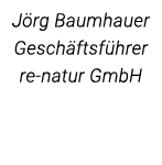 Jörg Baumhauer Geschäftsführer re-natur GmbH