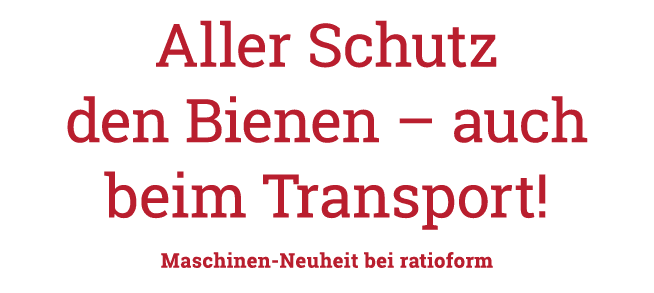 Aller Schutz den Bienen   auch beim Transport  Maschinen-Neuheit bei ratioform 