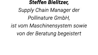 Steffen Bielitzer  , Supply Chain Manager der Pollinature GmbH, ist vom Maschinen system sowie von der Beratung begei   