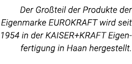 Der Großteil der Produkte der Eigenmarke EUROKRAFT wird seit 1954 in der KAISER+KRAFT Eigenfertigung in Haan hergeste   