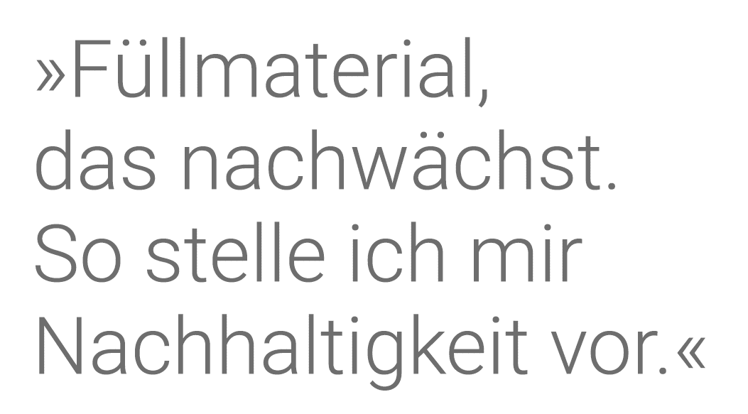  Füllmaterial, das nachwächst  So stelle ich mir Nachhaltigkeit vor  