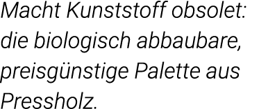Macht Kunststoff obsolet: die biologisch abbaubare, preisgünstige Palette aus Pressholz  