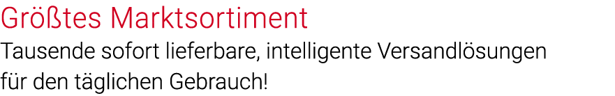 Größtes Marktsortiment Tausende sofort lieferbare, intelligente Versandlösungen für den täglichen Gebrauch 