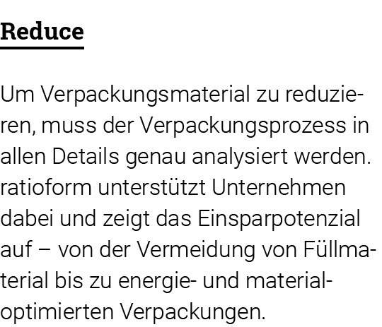Reduce Um Verpackungsmaterial zu reduzieren, muss der Ver pa ckungsprozess in allen Details genau analysiert werden     