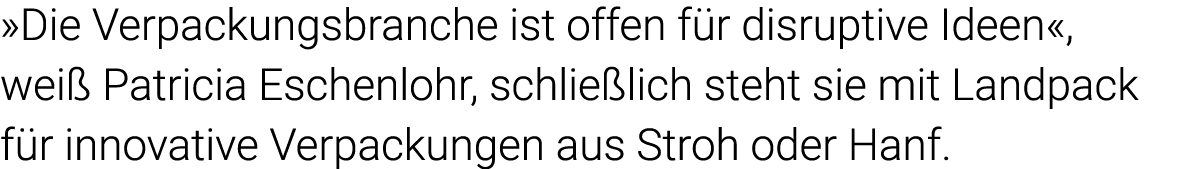  Die Verpackungsbranche ist offen für disruptive Ideen , weiß Patricia Eschenlohr, schließlich steht sie mit Landpack   