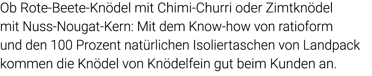Ob Rote-Beete-Knödel mit Chimi-Churri oder Zimtknödel mit Nuss-Nougat-Kern: Mit dem Know-how von  ratioform und den 1   