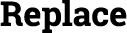 Replace