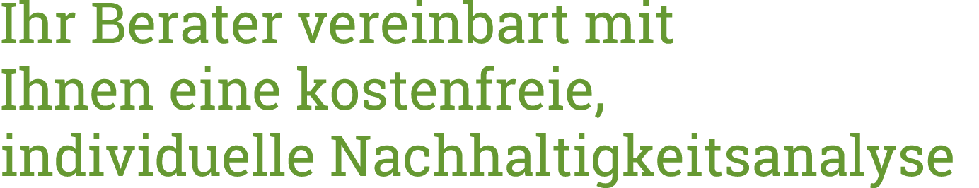Ihr Berater vereinbart mit Ihnen eine kosten freie, individuelle Nachhaltigkeitsanalyse