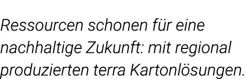 Ressourcen schonen für eine nachhaltige Zukunft: mit regional produzierten terra Kartonlösungen  