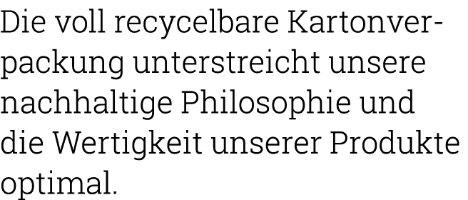 Die voll recycelbare Kartonverpackung unterstreicht unsere nachhaltige Philosophie und die Wertigkeit unserer Produkt   