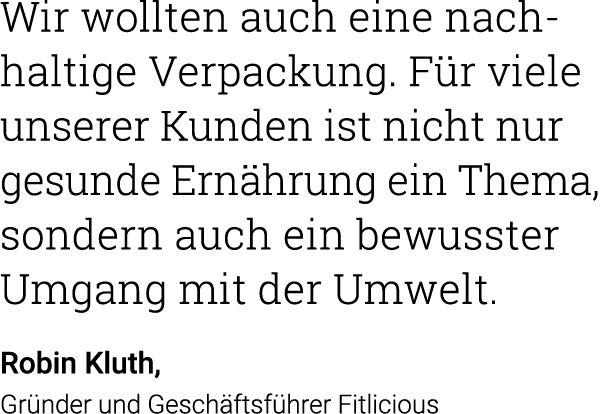 Wir wollten auch eine nach- haltige Verpackung  Für viele unserer Kunden ist nicht nur gesunde Ernährung ein Thema, s   