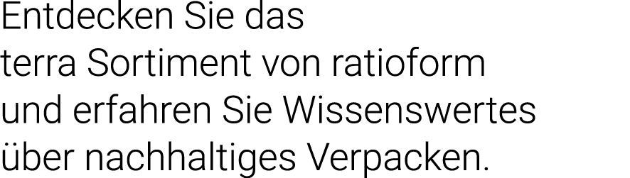 Entdecken Sie das terra Sortiment von  ratioform und erfahren Sie Wissenswertes über nachhaltiges Verpacken 