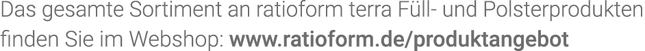 Das gesamte Sortiment an  ratioform terra Füll- und Polsterprodukten finden Sie im Webshop: www ratioform de produkta   