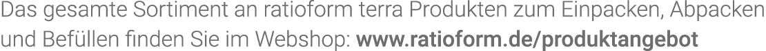 Das gesamte Sortiment an  ratioform terra Produkten zum Einpacken, Abpacken und Befüllen finden Sie im Webshop: www r   