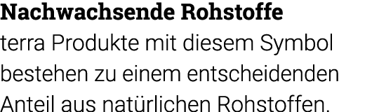 Nachwachsende Rohstoffe terra Produkte mit diesem Symbol  bestehen zu einem entscheidenden Anteil aus natürlichen Roh   