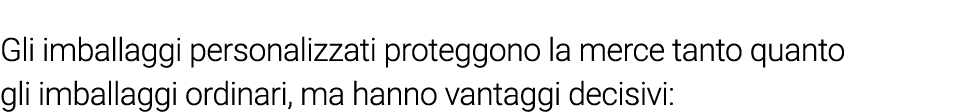 Gli imballaggi personalizzati proteggono la merce tanto quanto gli imballaggi ordinari, ma hanno vantaggi decisivi: