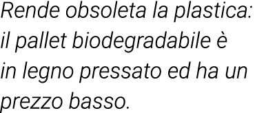 Rende obsoleta la plastica: il pallet biodegradabile è in legno pressato ed ha un prezzo basso 