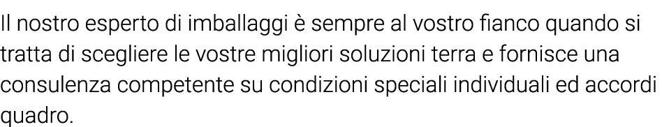 Il nostro esperto di imballaggi è sempre al vostro fianco quando si tratta di scegliere le vostre migliori soluzioni    