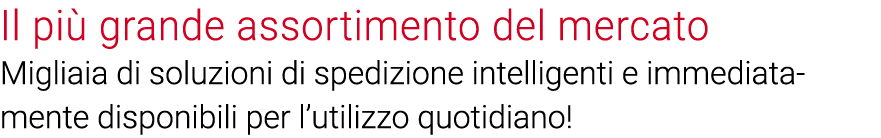 Il più grande assortimento del mercato Migliaia di soluzioni di spedizione intelligenti e immediatamente disponibili    