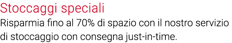 Stoccaggi speciali Risparmia fino al 70% di spazio con il nostro servizio di stoccaggio con consegna just-in-time 
