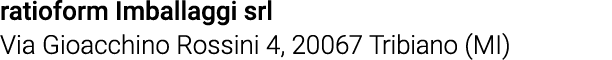 ratioform Imballaggi srl Via Gioacchino Rossini 4, 20067 Tribiano (MI)