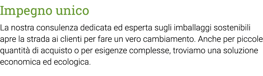 Impegno unico La nostra consulenza dedicata ed esperta sugli imballaggi sostenibili apre la strada ai clienti per far   