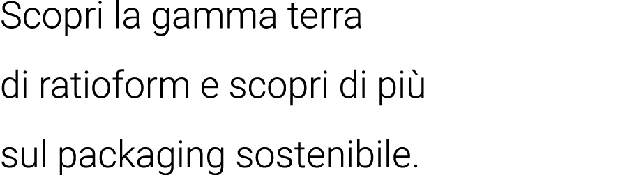 Scopri la gamma terra di ratioform e scopri di più sul packaging sostenibile 