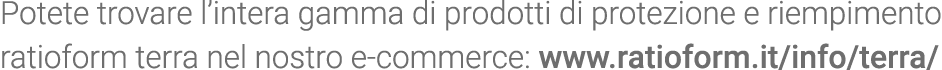 Potete trovare l intera gamma di prodotti di protezione e riempimento ratioform terra nel nostro e-commerce: www rati   