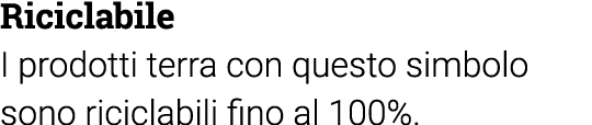 Riciclabile I prodotti terra con questo simbolo sono riciclabili fino al 100%  
