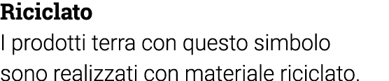 Riciclato I prodotti terra con questo simbolo sono realizzati con materiale riciclato 