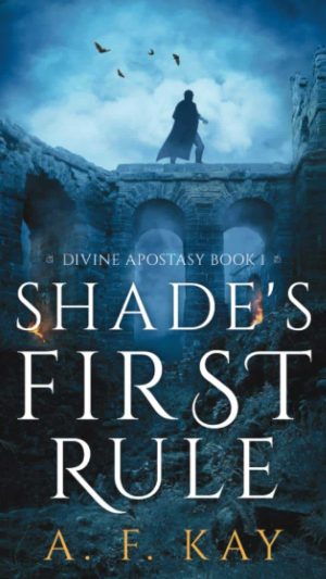 A.F. Kay - Shade's First Rule (Divine Apostasy Vol 1)