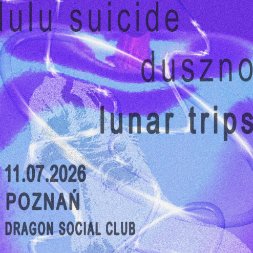 LUNAR TRIPS x DUSZNO x LULU SUIC*DE // POZNAŃ / 11.07 / DRAGON