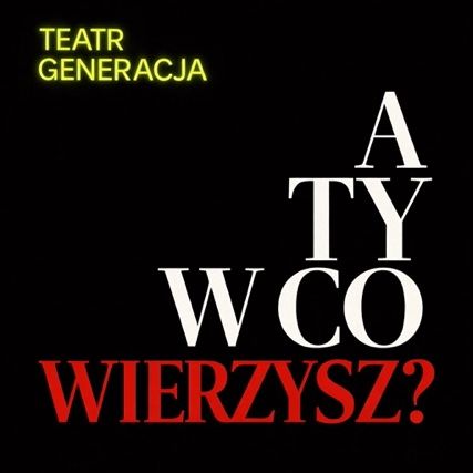 Teatr Generacja / Premiera pt.: „A Ty w Co Wierzysz?” 09.05