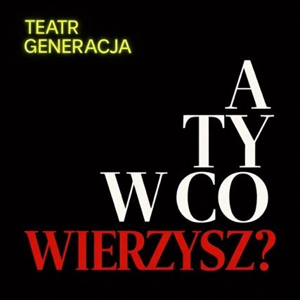 Teatr Generacja / Premiera pt.: „A Ty w Co Wierzysz?” 08.05