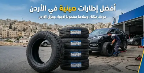 هذه هي افضل انواع الاطارات الصينية في الاردن!