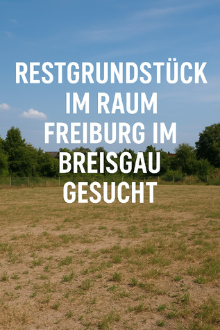 Restgrundstck/ Baugrundstck im Raum Freiburg gesucht