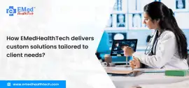 How EMedHealthTech Delivers Custom Client Solution, Ahmedabad