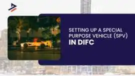 Setting Up a Special Purpose Vehicle (SPV) in DIFC, Dubai